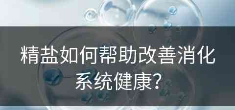 精盐如何帮助改善消化系统健康？